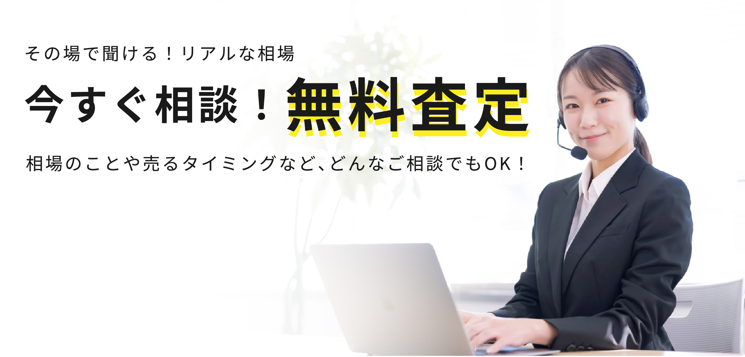 その場で聞ける!リアルな相場 今すぐ相談!無料査定 相場のことや売るタイミングなどどんなご相談でもOK!